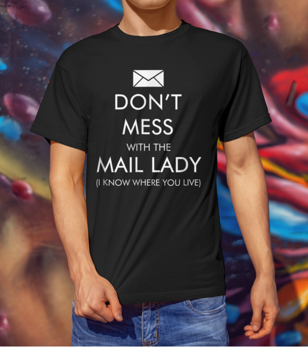 DON'T MESS WITH THE MAIL LADY I KNOW WHERE YOU LIVE T-Shirt