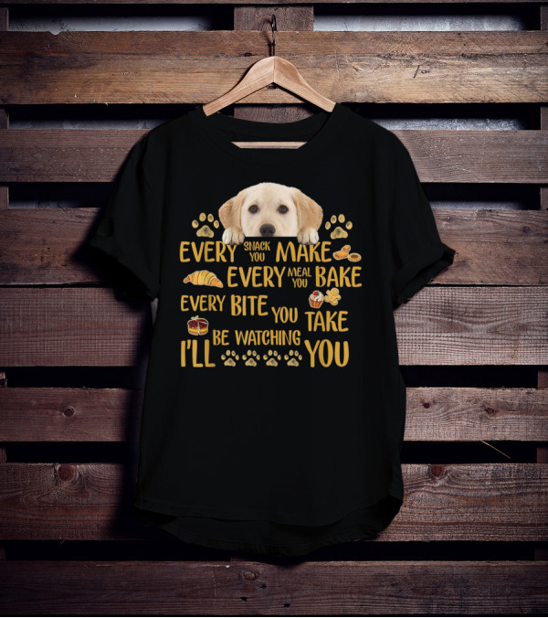 Every Snack You Make Every Meal You Bake Every Bite You Take Labrador Watching You T-Shirt