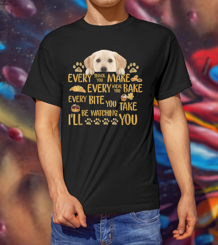 Every Snack You Make Every Meal You Bake Every Bite You Take Labrador Watching You T-Shirt
