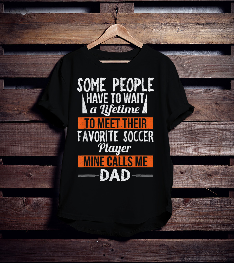 Some People Have To Wait A Lifetime To Meet Their Favorite Soccer Player Mine Calls Me Dad T-Shirt
