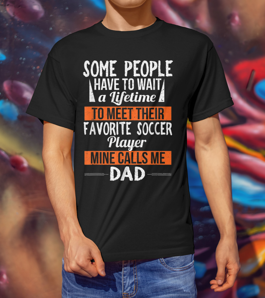 Some People Have To Wait A Lifetime To Meet Their Favorite Soccer Player Mine Calls Me Dad T-Shirt
