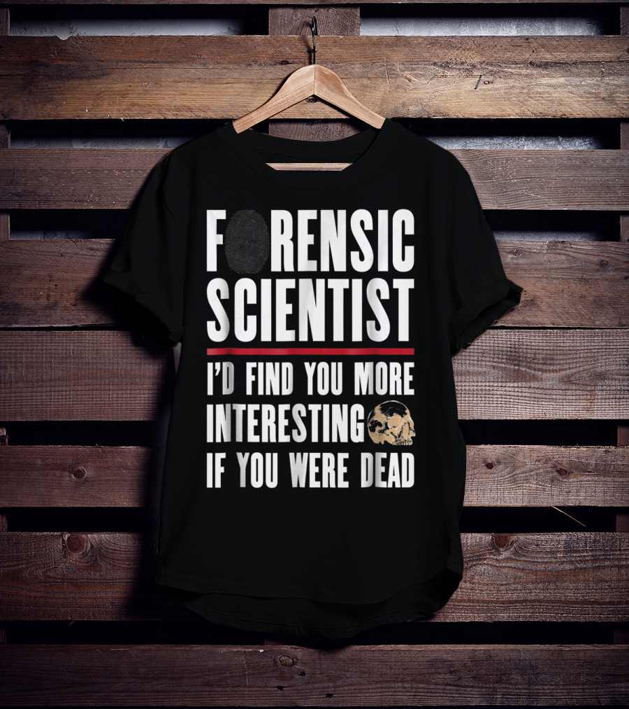Forensic Scientist I'd Find You More Interesting If You Were Dead Skull T-Shirt