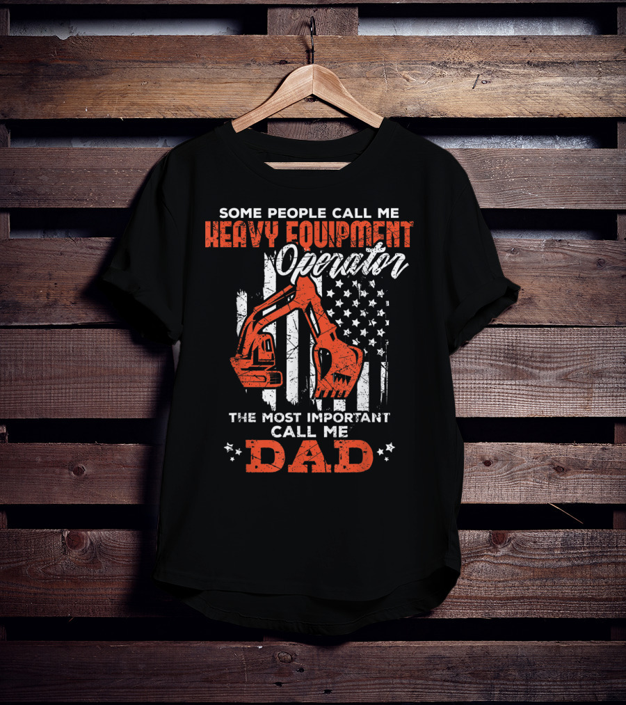 Some People Call Me Heavy Equipment Operator The Most Important Call Me Dad USA Flag T-Shirt