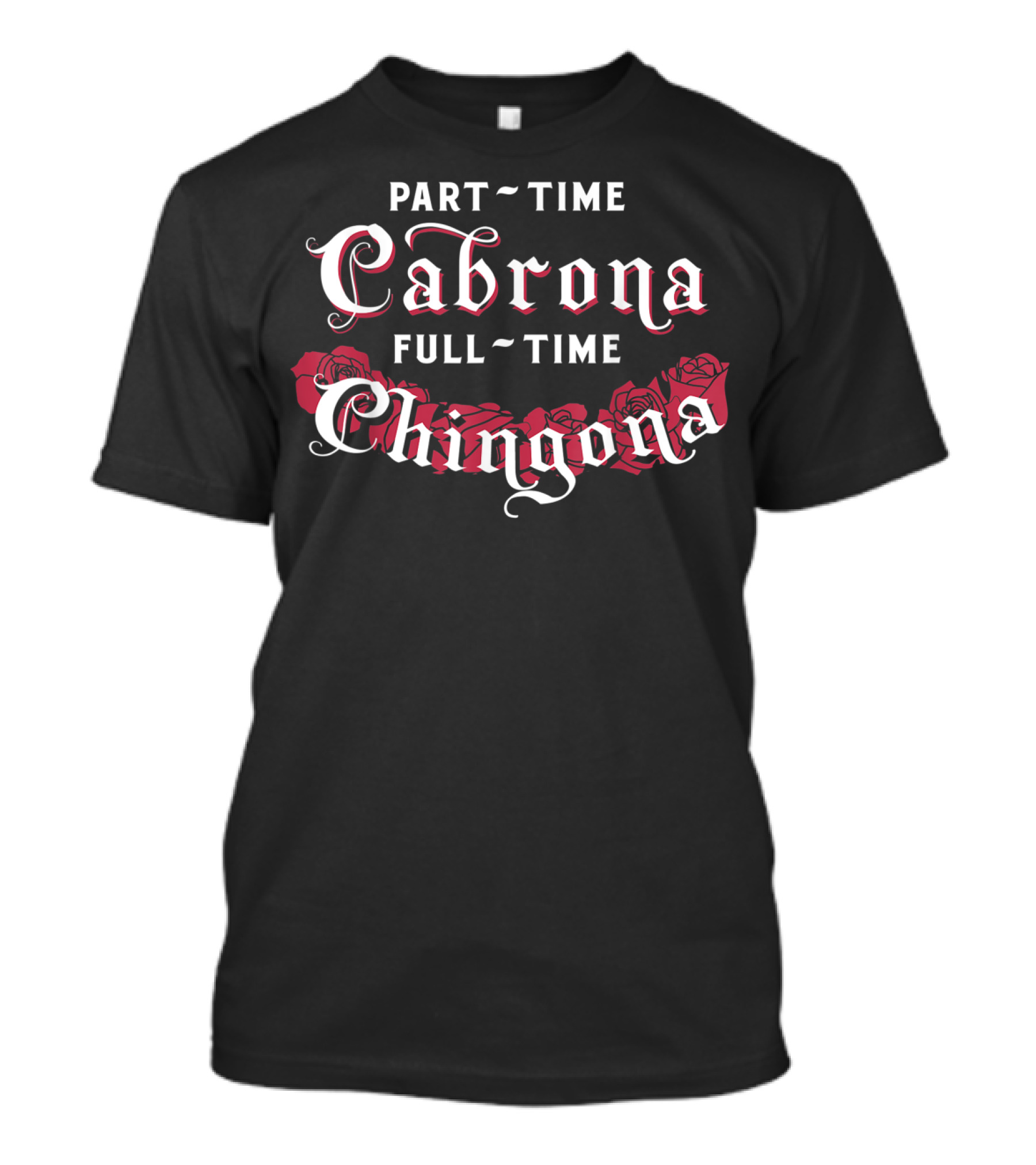 Part Time Cabrona Full Time Chingona Roses T-Shirt