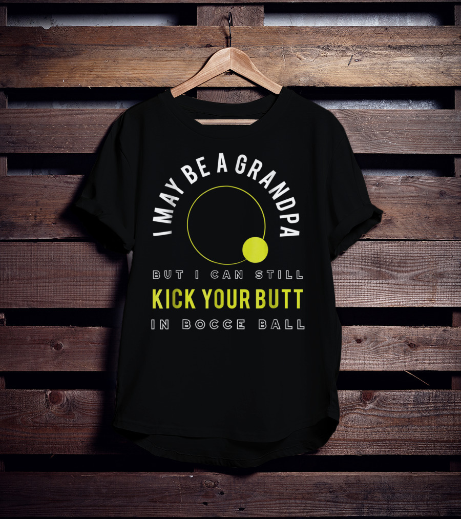 I May Be A Grandpa But I Can Still Kick Your Butt In Bocce Ball T-Shirt