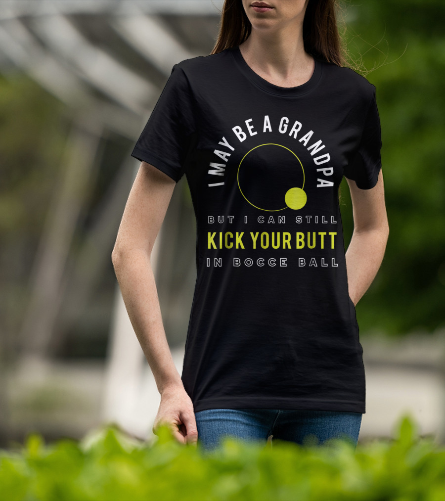 I May Be A Grandpa But I Can Still Kick Your Butt In Bocce Ball T-Shirt