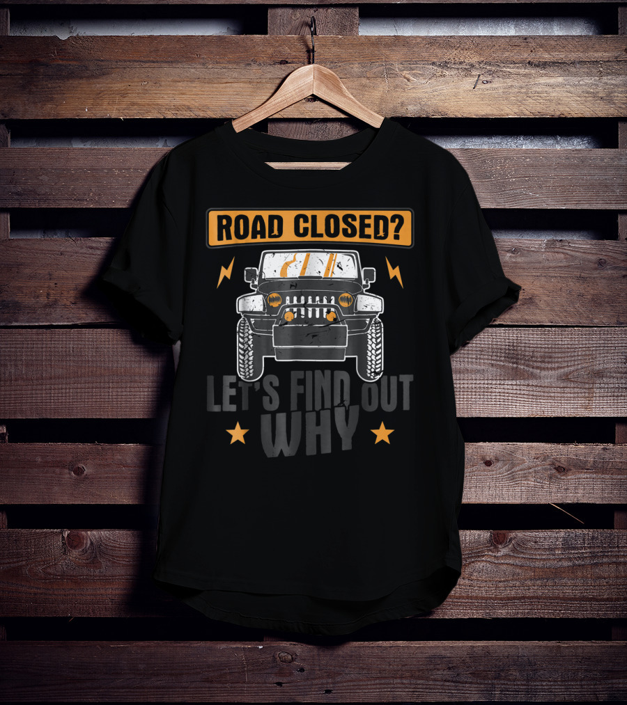 Road Closed Let's Find Out Why Funny Off Road 4x4 Driving Jeep T-Shirt