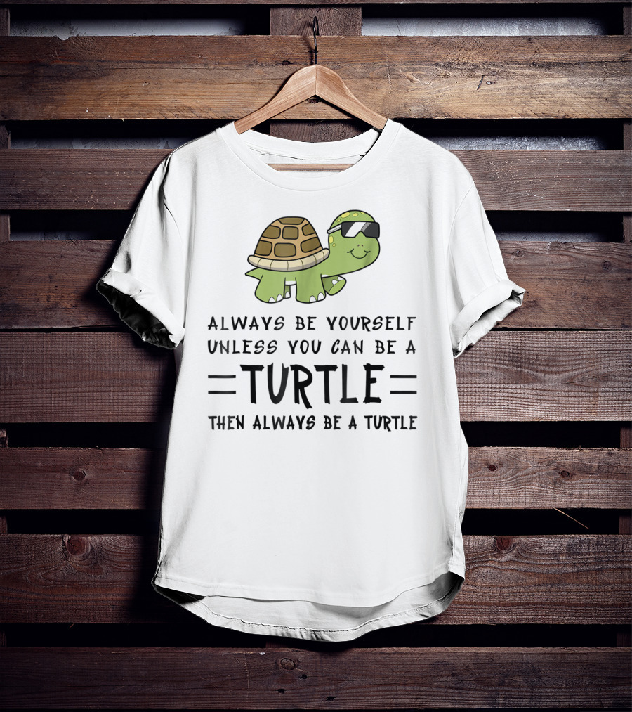Always Be Yourself Unless You Can Be A Turtle Then Always Be A Turtle T-Shirt
