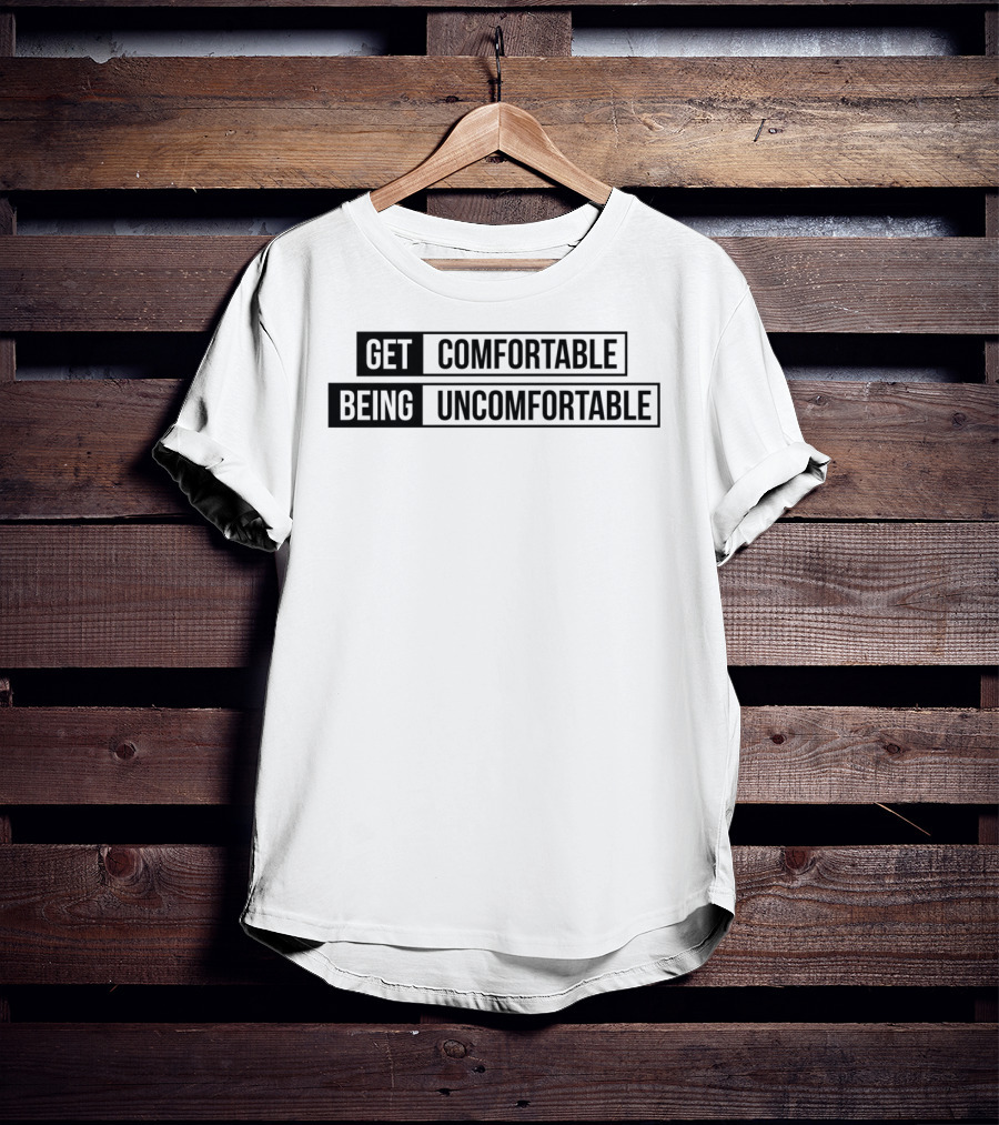 Get Comfortable Being Uncomfortable T-Shirt