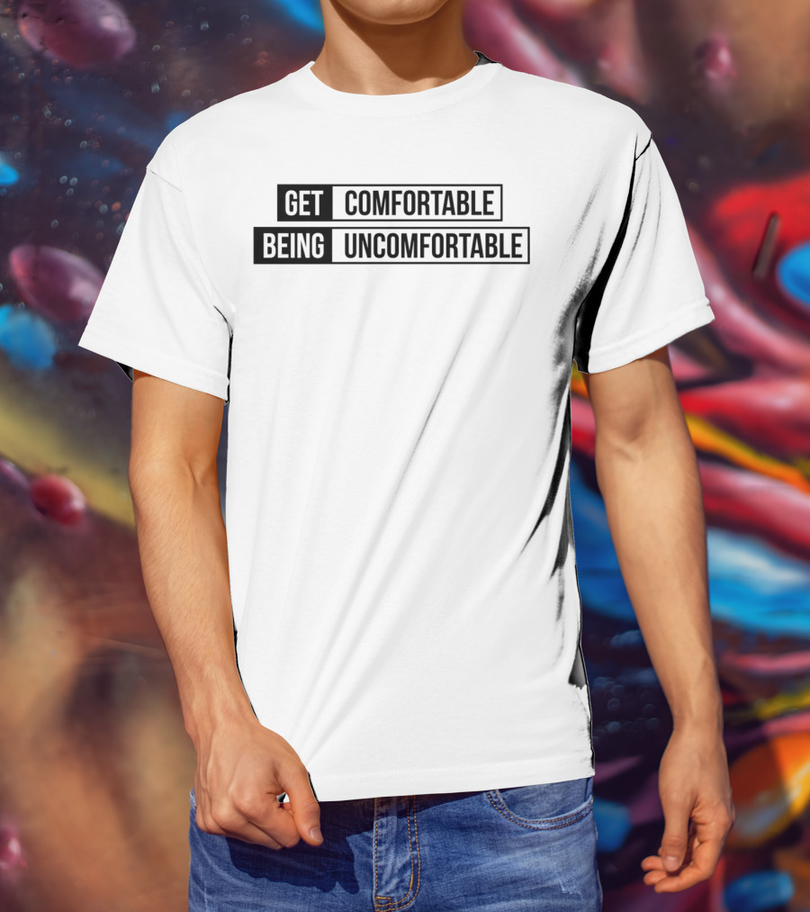 Get Comfortable Being Uncomfortable T-Shirt
