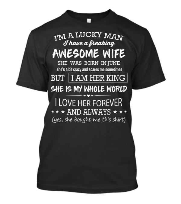 I'm A Lucky Man I Have A Freaking Awesome Wife Born In June She's A Bit Crazy Sometimes But I Am Her King She Is My Whole World I Love Her Forever T-Shirt