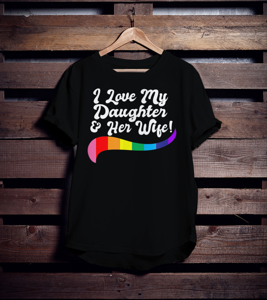 I Love My Daughter And Her Wife Gay Rights Rainbow Pride T-Shirt