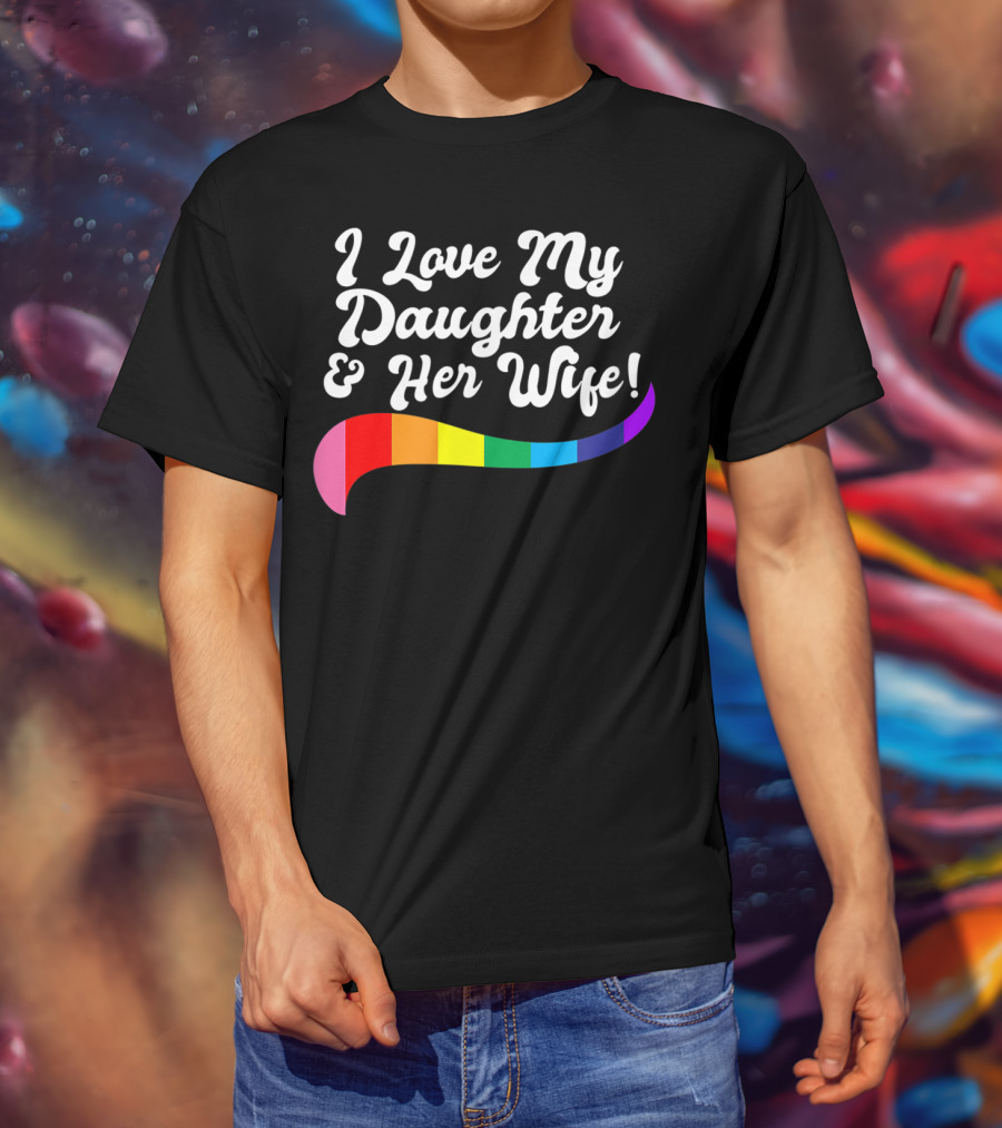 I Love My Daughter And Her Wife Gay Rights Rainbow Pride T-Shirt