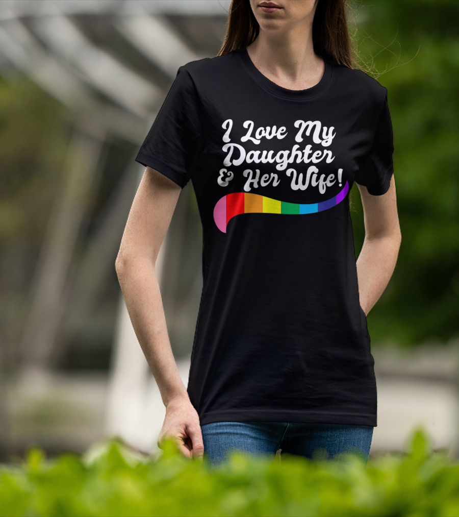 I Love My Daughter And Her Wife Gay Rights Rainbow Pride T-Shirt