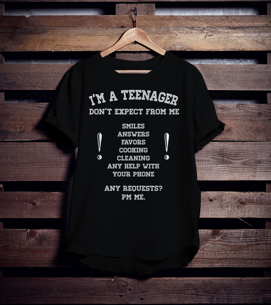 I'm A Teenager Don't Expect From Me Smiles Answers Favors Cooking Cleaning Help With Phone PM Requests T-Shirt
