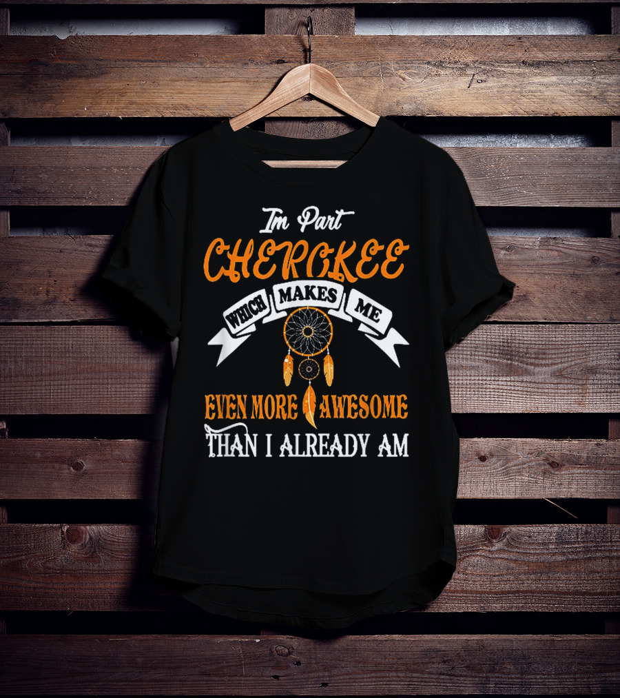 I'm Part Cherokee Which Makes Me Even More Awesome Than I Already Am T-Shirt