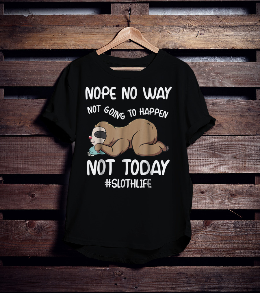 Nope No Way Not Going To Happen Not Today Slothlife T-Shirt