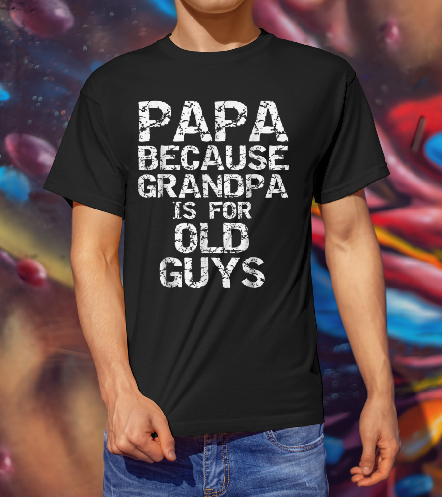 Papa Because Grandpa Is For Old Guys T-Shirt
