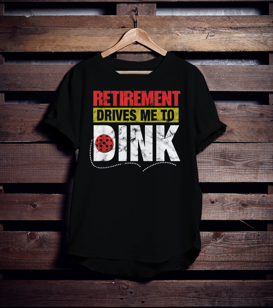 Retirement Drives Me To Dink Pickleball T-Shirt