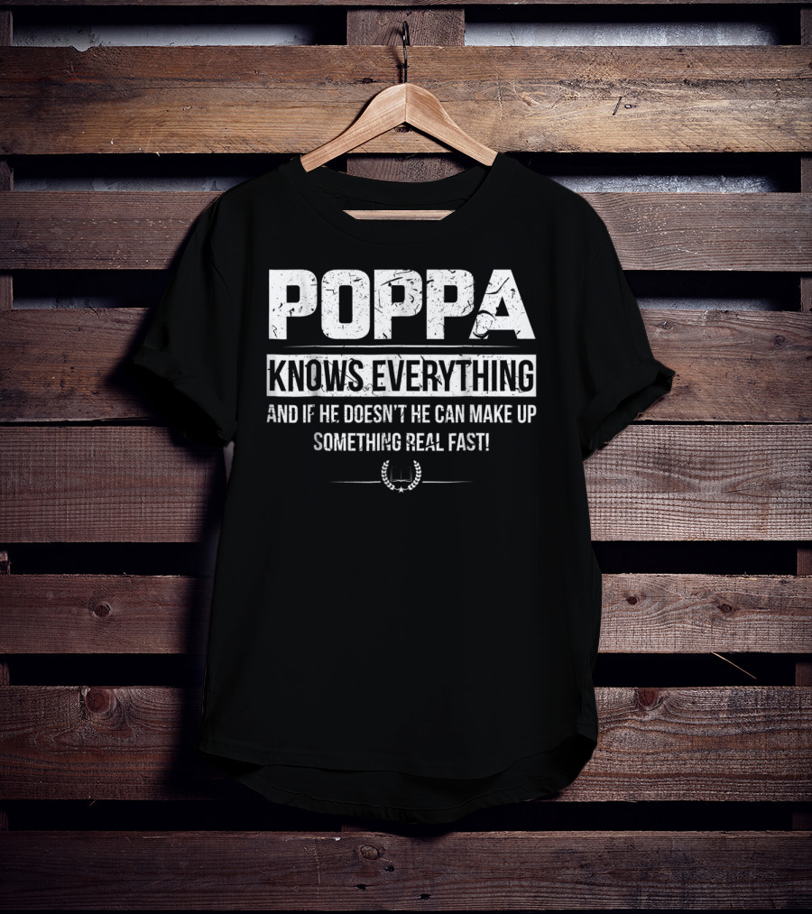 Poppa Knows Everything And If He Doesn't He Can Make Up Something Real Fast T-Shirt