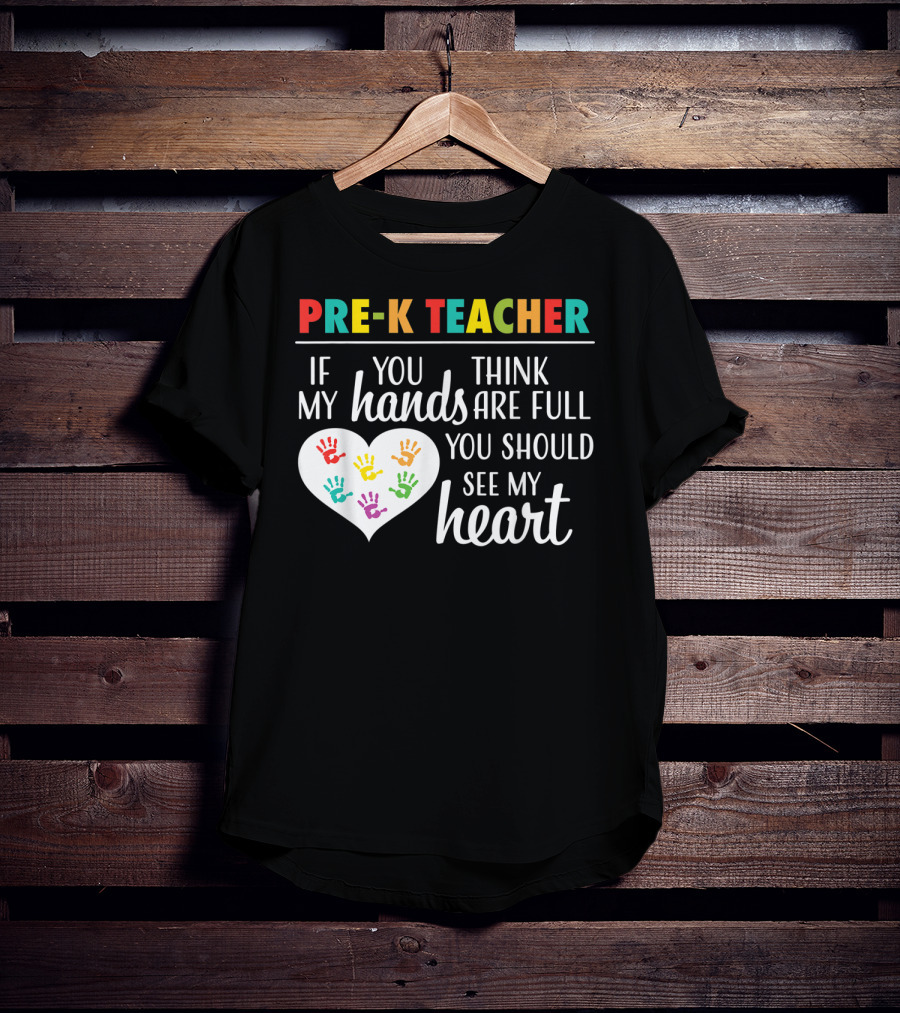 Pre K Teacher If You Think My Hands Are Full You Should See My Heart T-Shirt