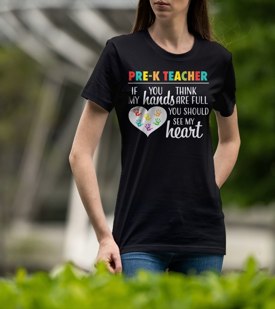 Pre K Teacher If You Think My Hands Are Full You Should See My Heart T-Shirt