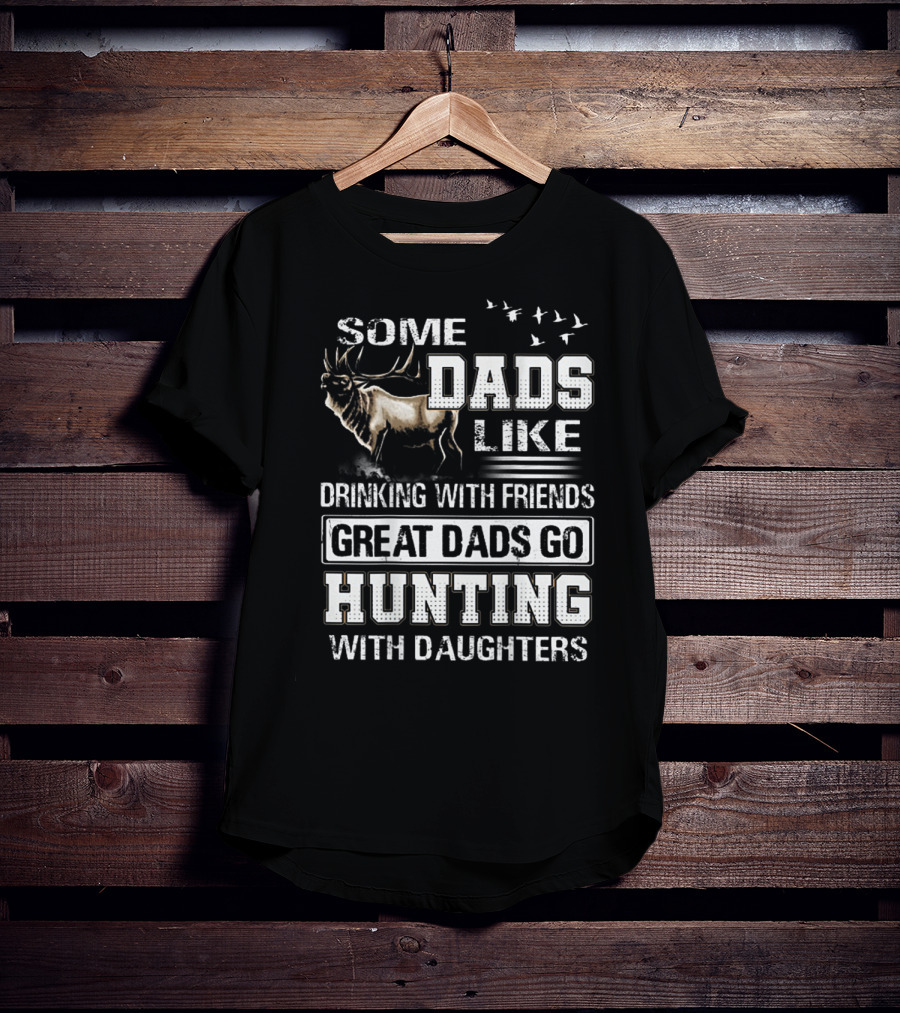 Some Dads Like Drinking With Friends Great Dads Go Hunting With Daughters T-Shirt
