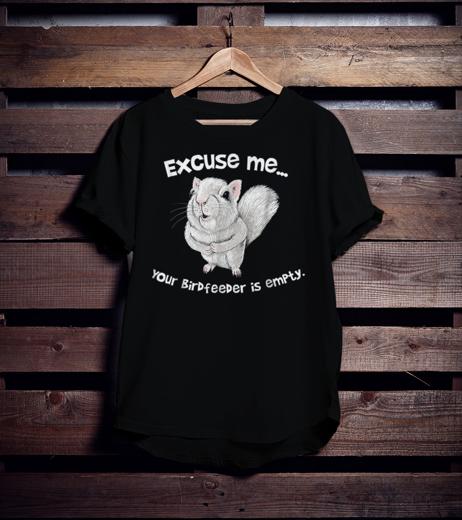 Excuse Me Squirrel Your Birdfeeder Is Empty T-Shirt