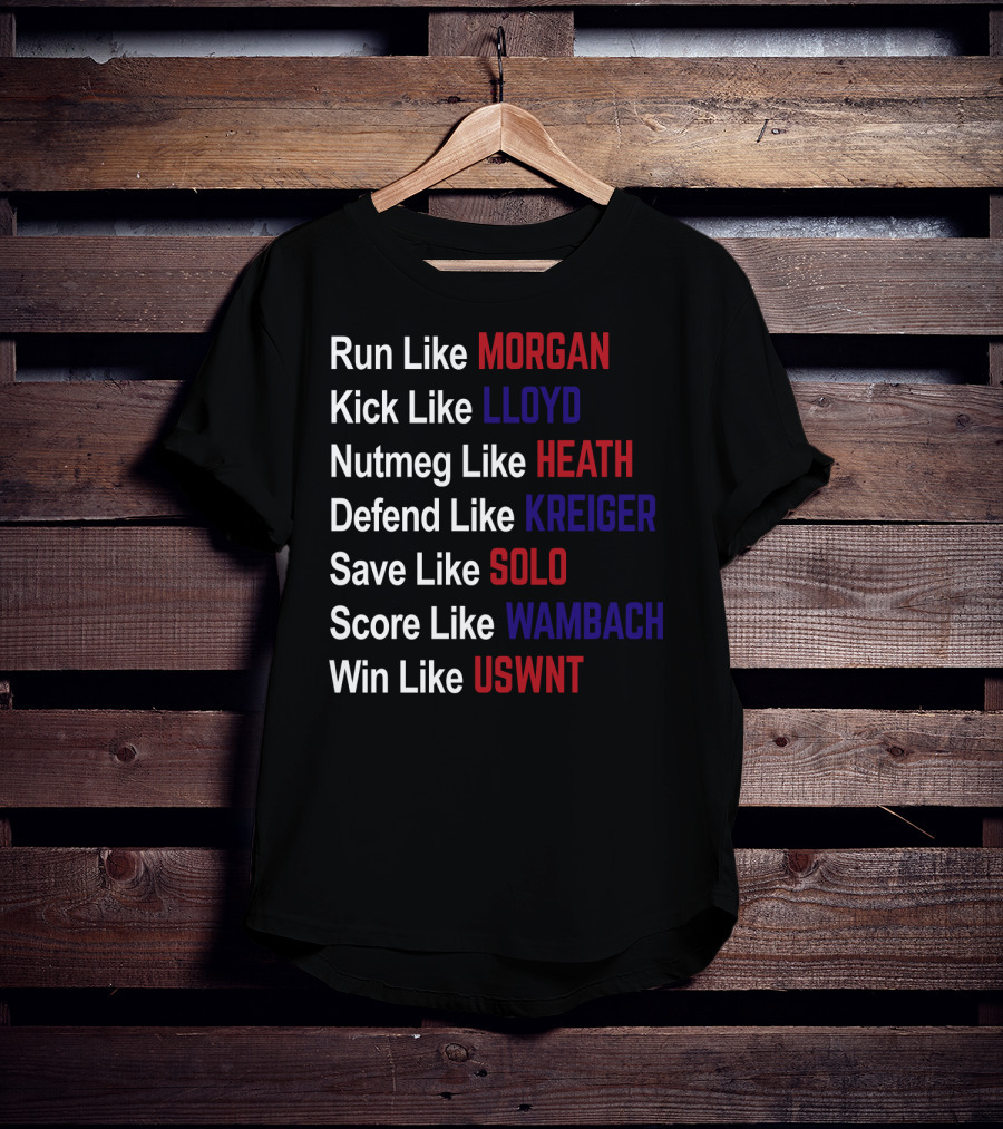 Run Like Morgan Kick Like Lloyd Nutmeg Like Heath Defend Like Kreiger Save Like Solo Score Like Wambach Win Like USWNT T-Shirt