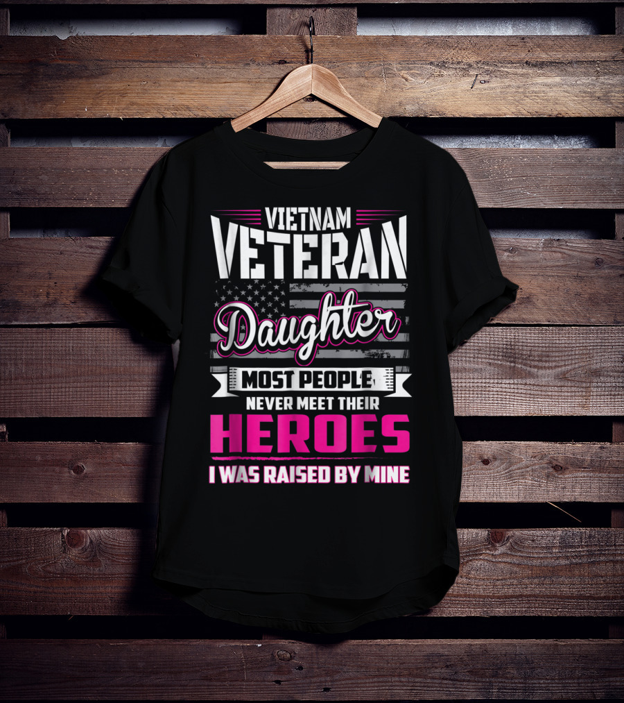 Vietnam Veteran Daughter Most People Never Meet Their Heroes I Was Raised By Mine T-Shirt