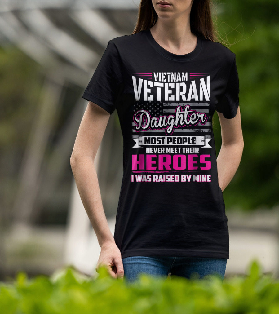 Vietnam Veteran Daughter Most People Never Meet Their Heroes I Was Raised By Mine T-Shirt