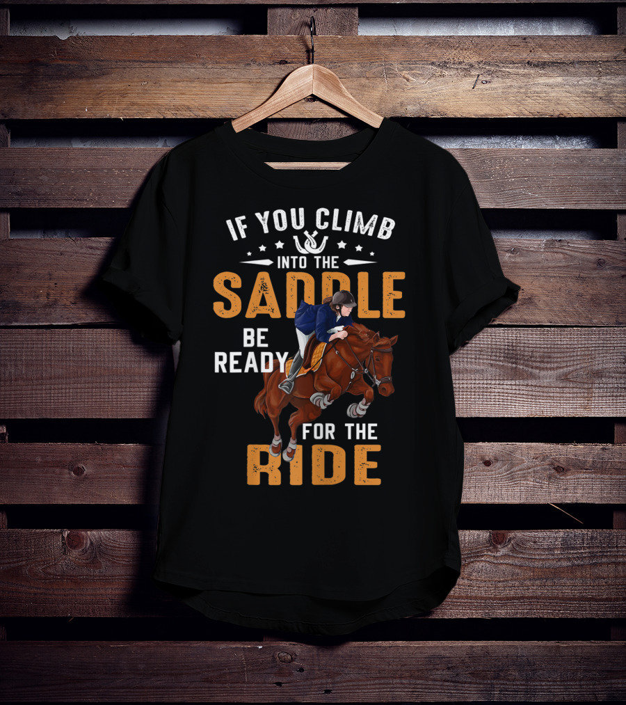 If You Climb Into The Saddle Be Ready For The Ride T-Shirt
