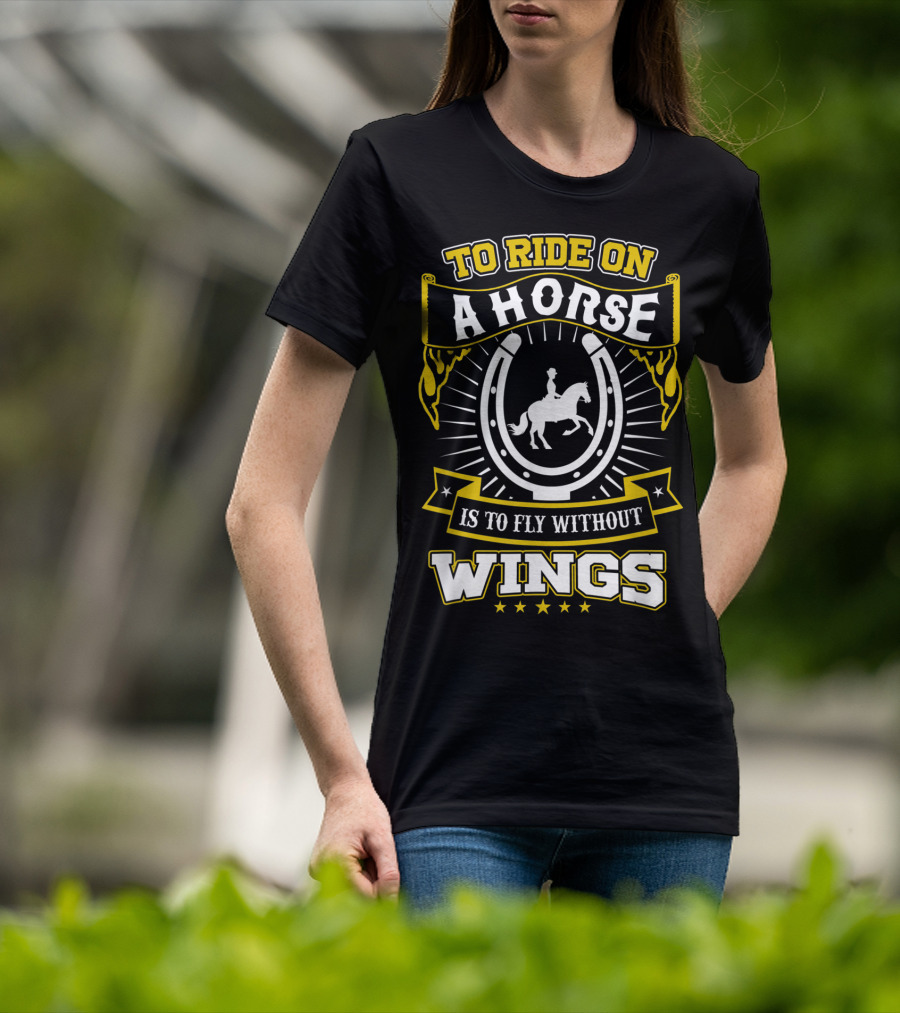 To Ride On A Horse Is To Fly Without Wings T-Shirt