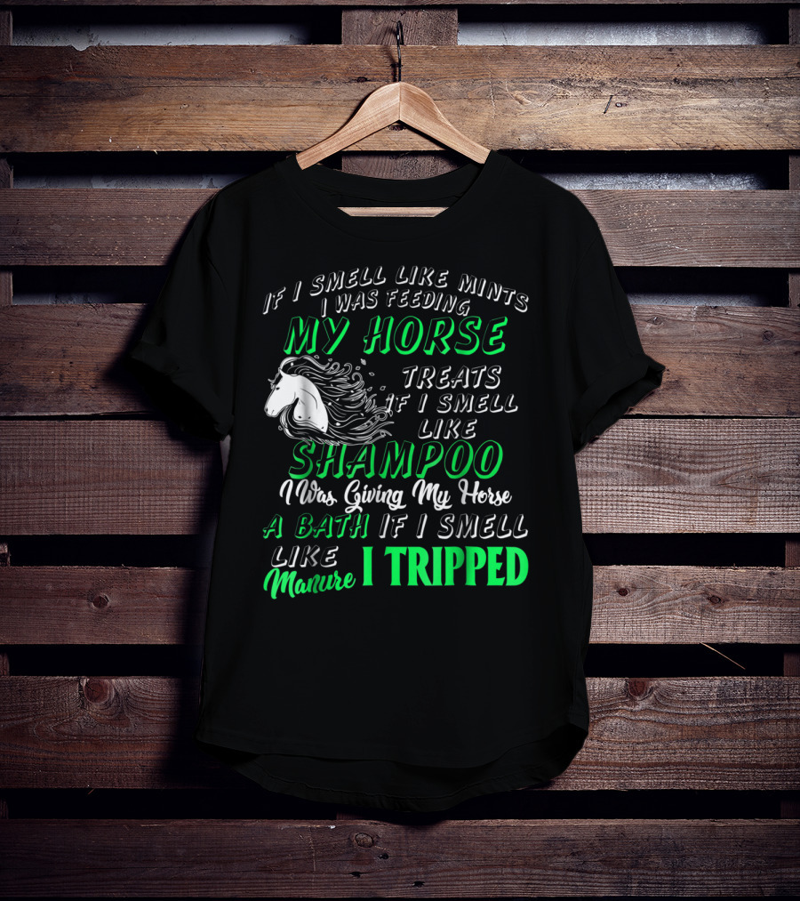 If I Smell Like Mints I Was Feeding My Horse Treats Shampoo Giving Bath Manure I Tripped T-Shirt