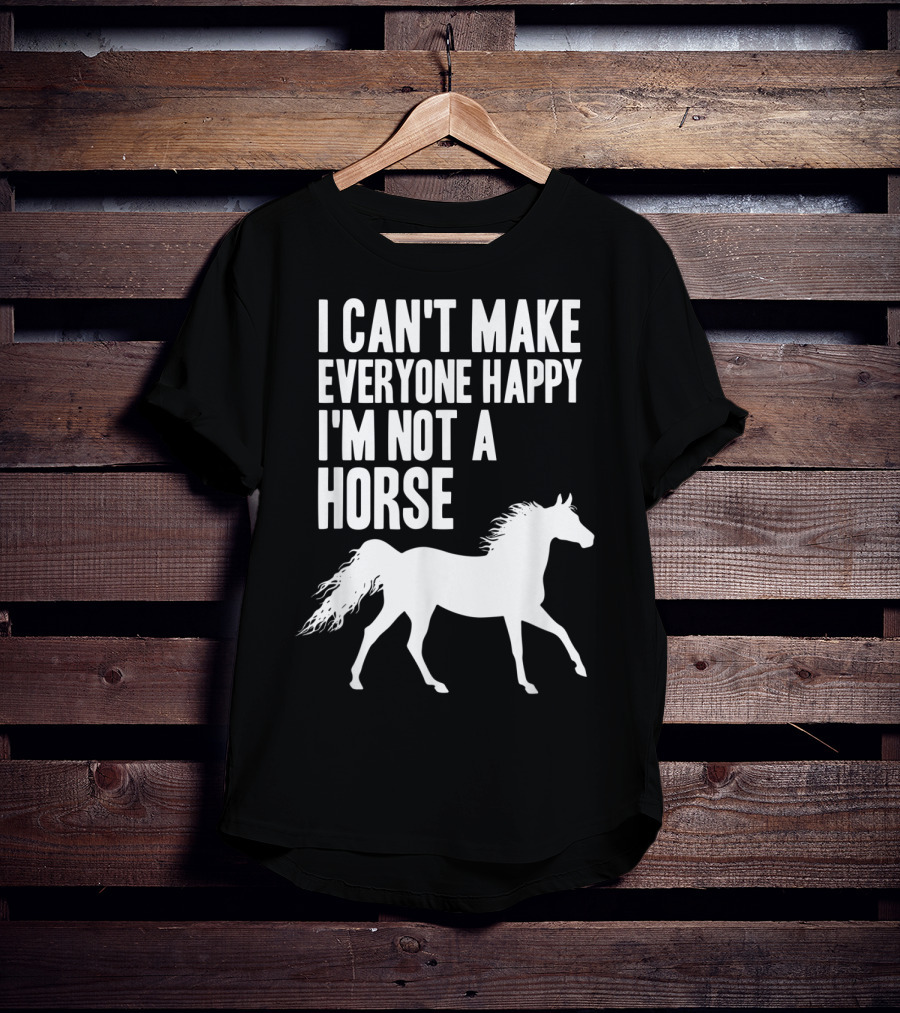 I Can't Make Everyone Happy I'm Not A Horse T-Shirt