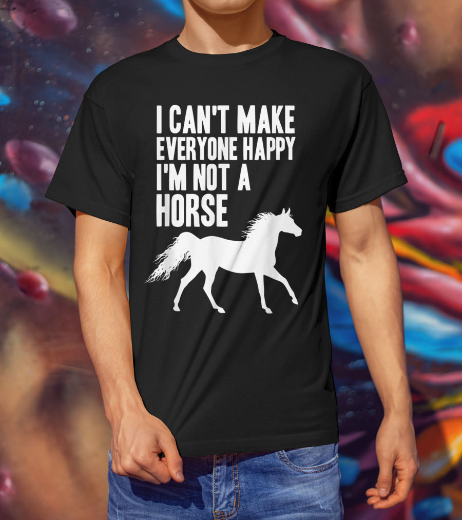 I Can't Make Everyone Happy I'm Not A Horse T-Shirt