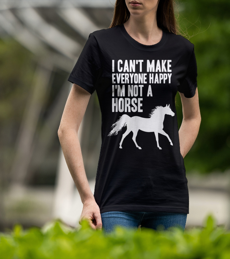 I Can't Make Everyone Happy I'm Not A Horse T-Shirt