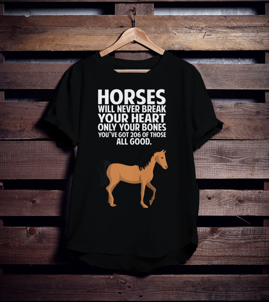 Horses Will Never Break Your Heart Only Your Bones You’ve Got 206 Of Those All Good T-Shirt