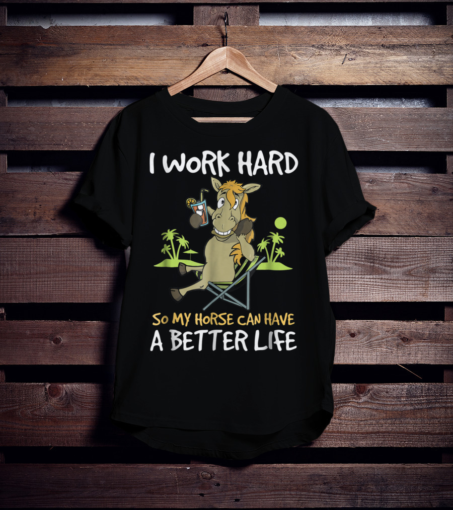 I Work Hard So My Horse Can Have A Better Life Funny Horse With Drink And Palm Trees T-Shirt