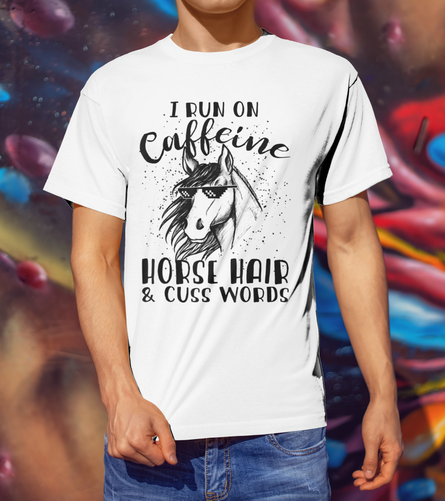 I Run On Caffeine Horse Hair And Cuss Words T-Shirt