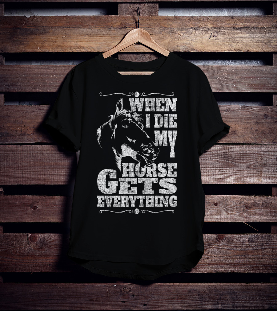 When I Die My Horse Gets Everything T-Shirt