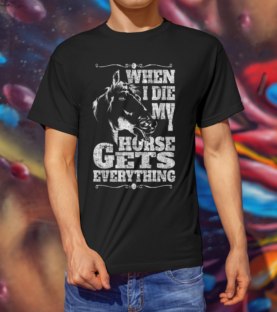 When I Die My Horse Gets Everything T-Shirt