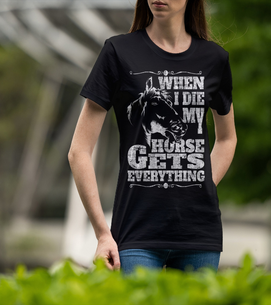 When I Die My Horse Gets Everything T-Shirt