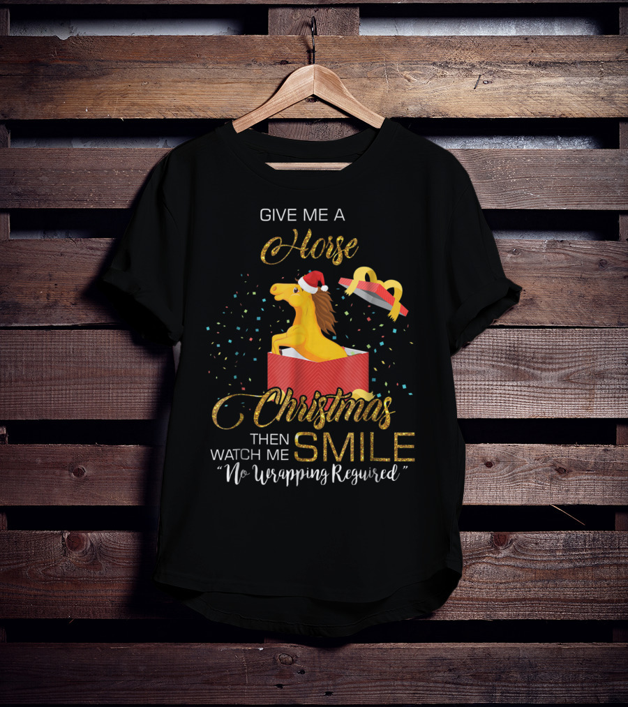 Give Me A Horse Christmas Then Watch Me Smile No Wrapping Required T-Shirt