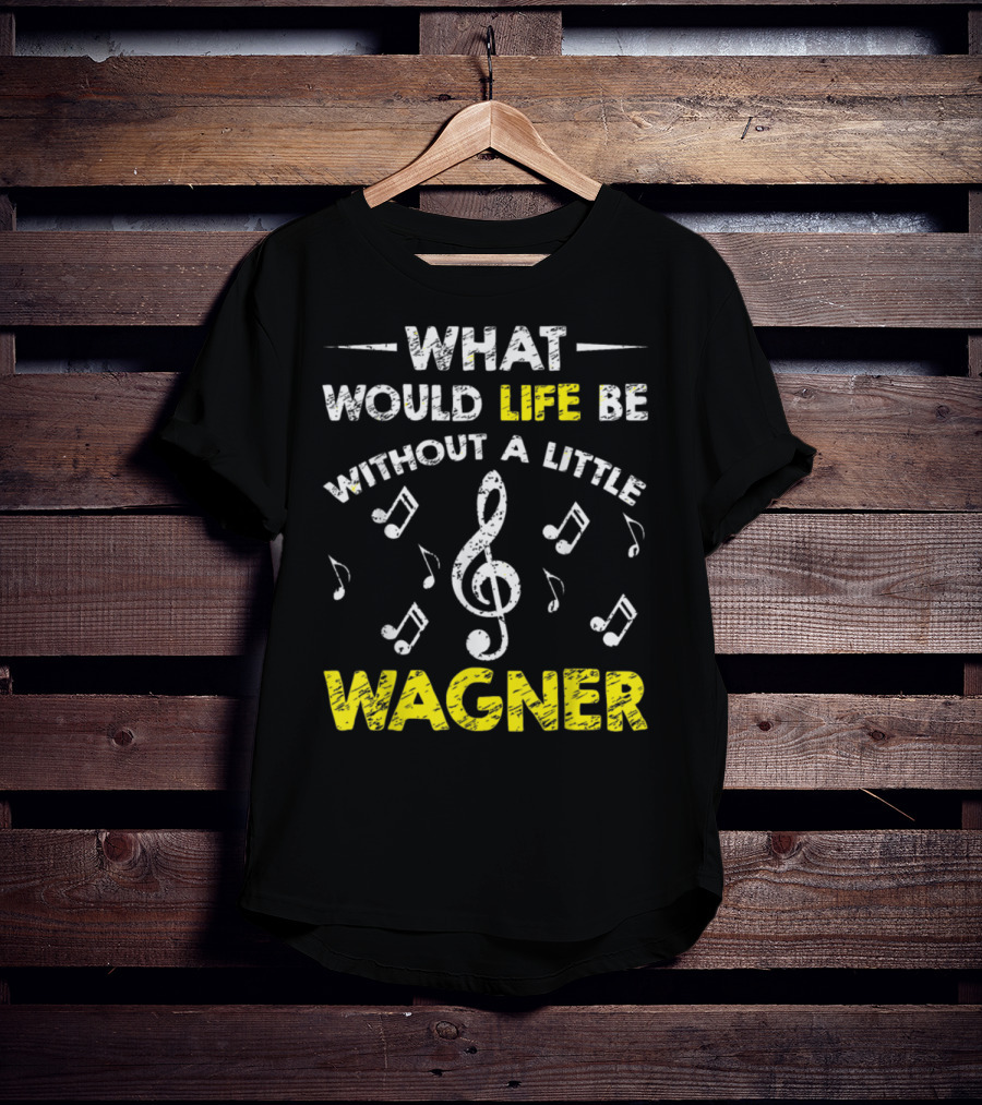 What Would Life Be Without A Little Wagner Music Funny Wagner Composer Music Band T-Shirt