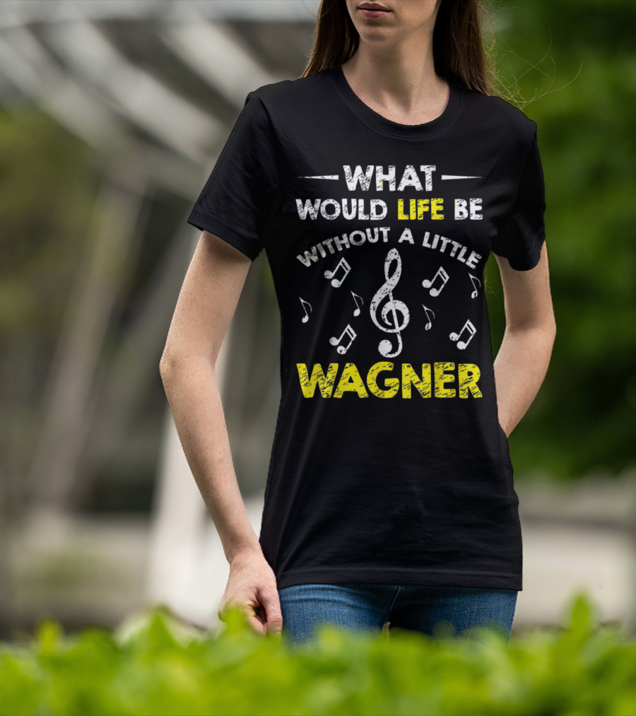 What Would Life Be Without A Little Wagner Music Funny Wagner Composer Music Band T-Shirt