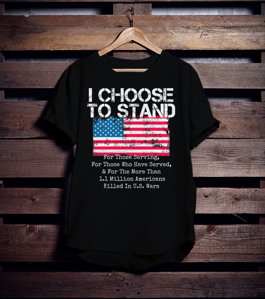 I Choose To Stand American Flag For Those Serving And 1.1 Million Americans Killed In U.S. Wars T-Shirt