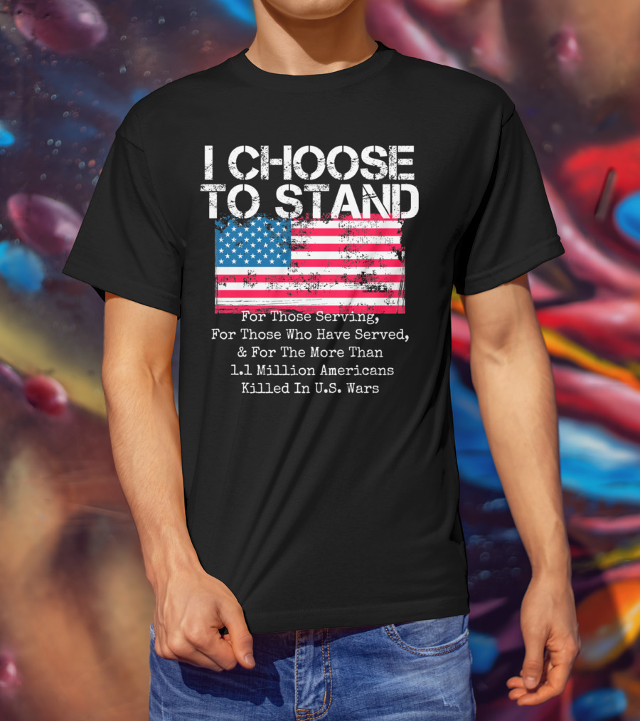 I Choose To Stand American Flag For Those Serving And 1.1 Million Americans Killed In U.S. Wars T-Shirt