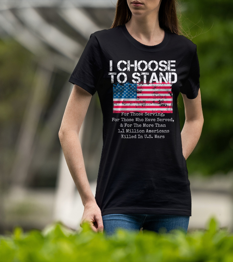 I Choose To Stand American Flag For Those Serving And 1.1 Million Americans Killed In U.S. Wars T-Shirt