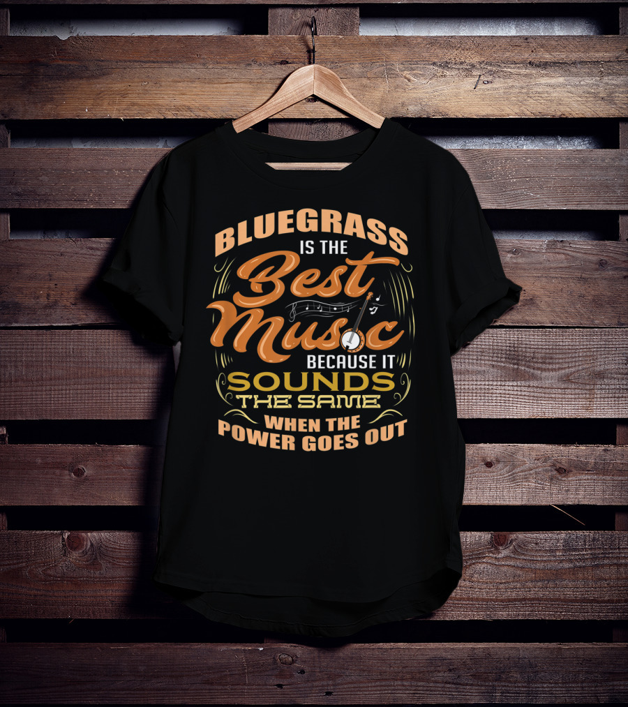 Bluegrass Is The Best Music Because It Sounds The Same When The Power Goes Out T-Shirt